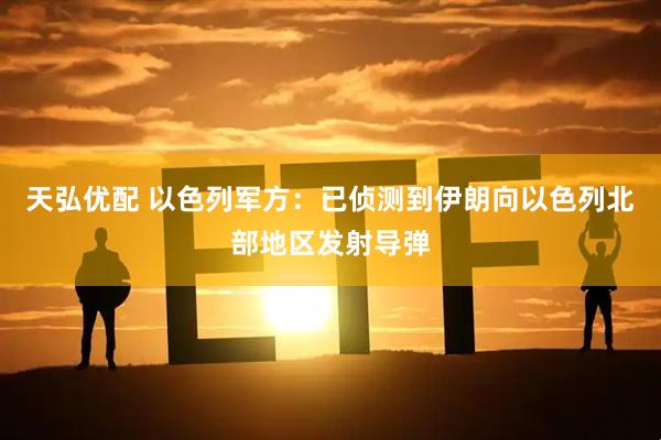 天弘优配 以色列军方：已侦测到伊朗向以色列北部地区发射导弹