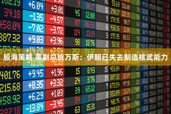 股海策略 美副总统万斯：伊朗已失去制造核武能力