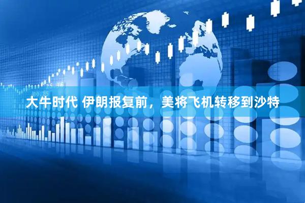 大牛时代 伊朗报复前，美将飞机转移到沙特