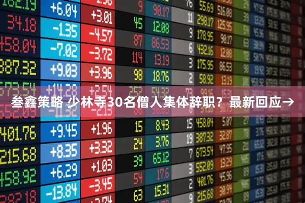 叁鑫策略 少林寺30名僧人集体辞职？最新回应→