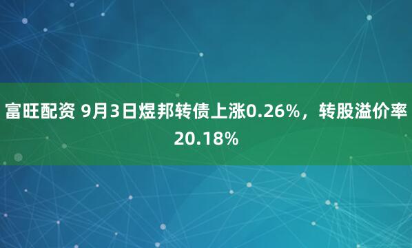 富旺配资 9月3日煜邦转债上涨0.26%，转股溢价率20.18%