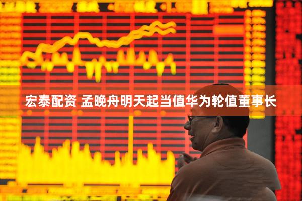 宏泰配资 孟晚舟明天起当值华为轮值董事长