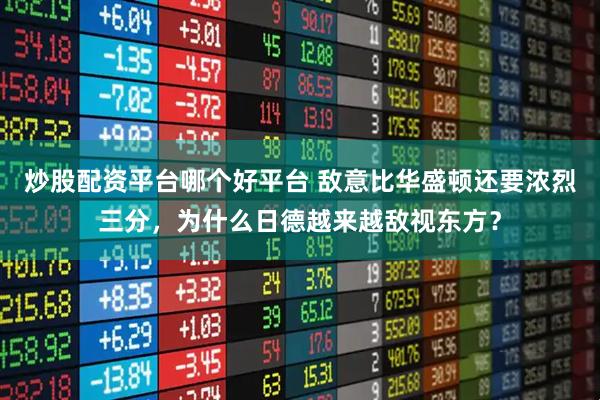 炒股配资平台哪个好平台 敌意比华盛顿还要浓烈三分，为什么日德越来越敌视东方？
