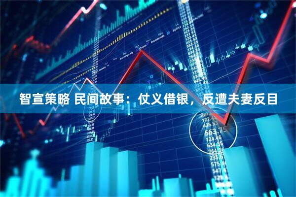 智宣策略 民间故事：仗义借银，反遭夫妻反目